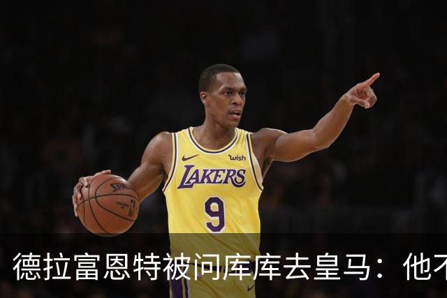 德拉富恩特被问库库去皇马：他不会因此分心 若他满意那我也一样
