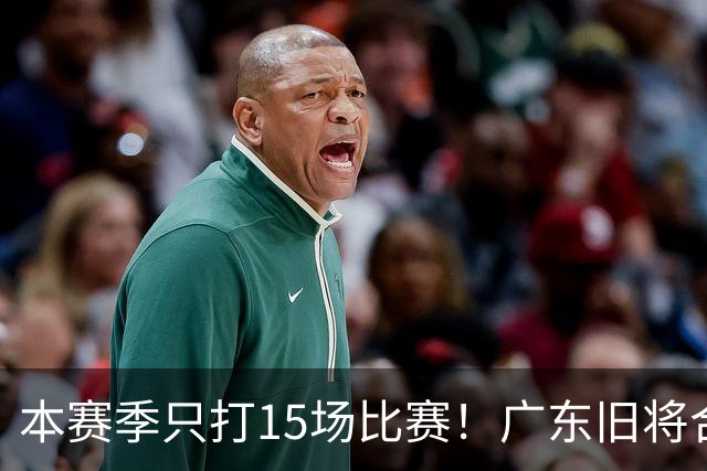 本赛季只打15场比赛！广东旧将合同到期，下赛季能否再次携手杜锋？